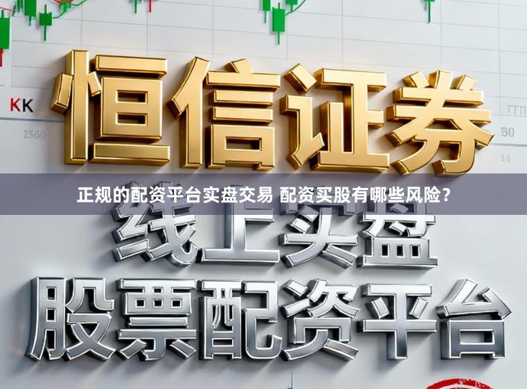 正规的配资平台实盘交易 配资买股有哪些风险？