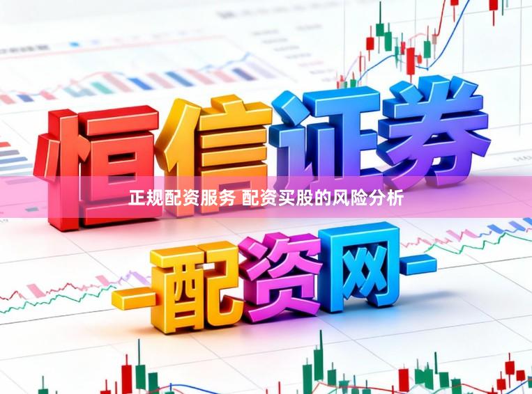 正规配资服务 配资买股的风险分析