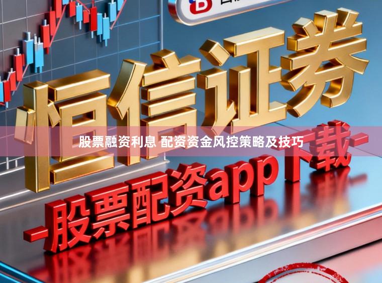 股票融资利息 配资资金风控策略及技巧