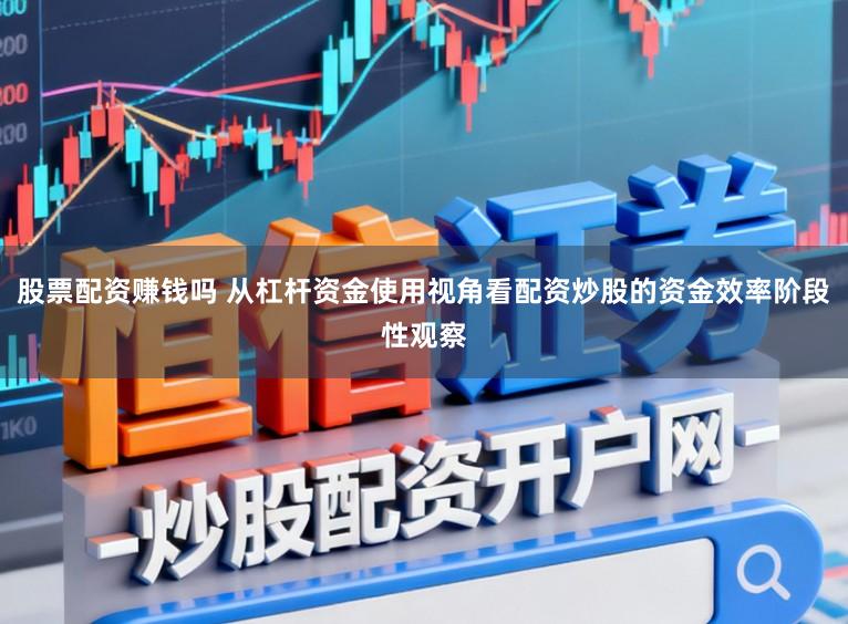 股票配资赚钱吗 从杠杆资金使用视角看配资炒股的资金效率阶段性观察