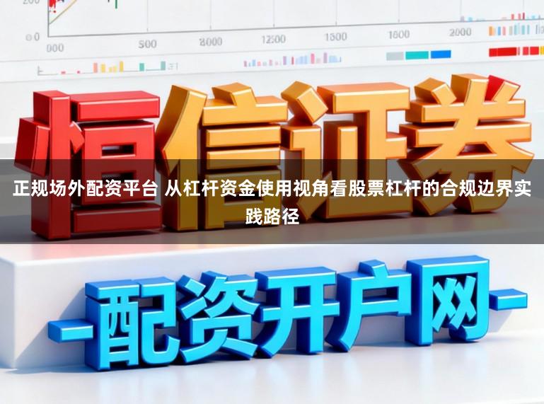 正规场外配资平台 从杠杆资金使用视角看股票杠杆的合规边界实践路径