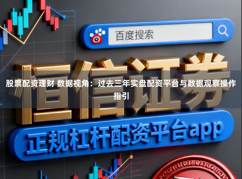 股票配资理财 数据视角：过去三年实盘配资平台与数据观察操作指引