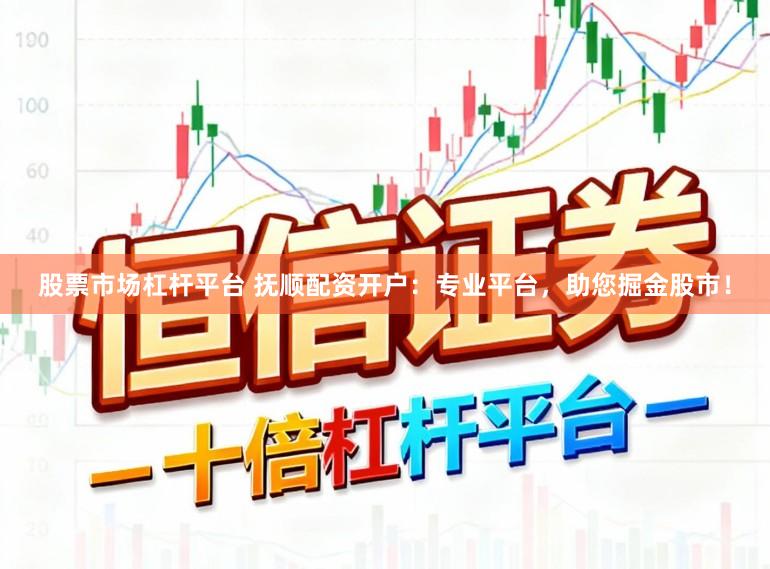 股票市场杠杆平台 抚顺配资开户：专业平台，助您掘金股市！