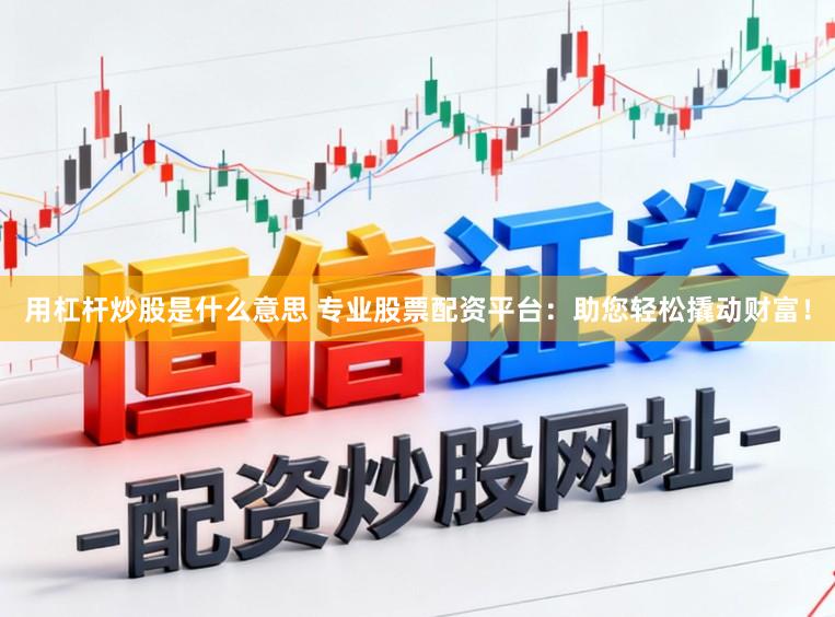 用杠杆炒股是什么意思 专业股票配资平台：助您轻松撬动财富！