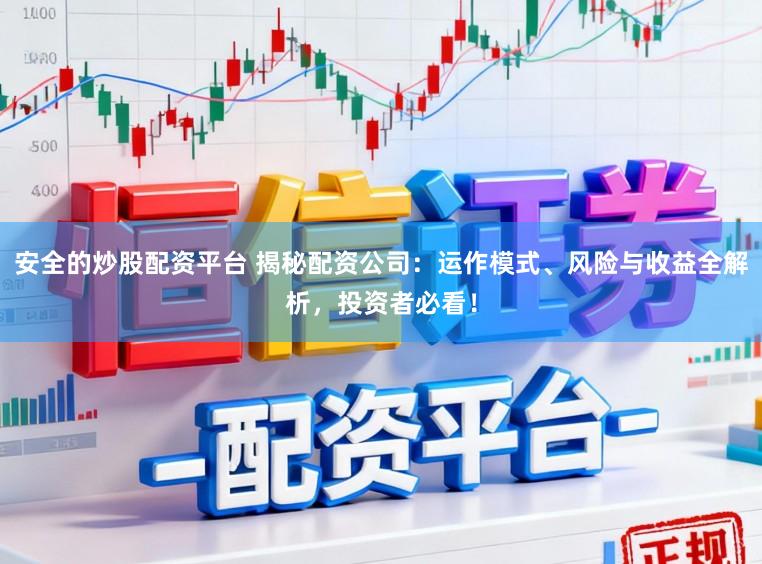 安全的炒股配资平台 揭秘配资公司：运作模式、风险与收益全解析，投资者必看！