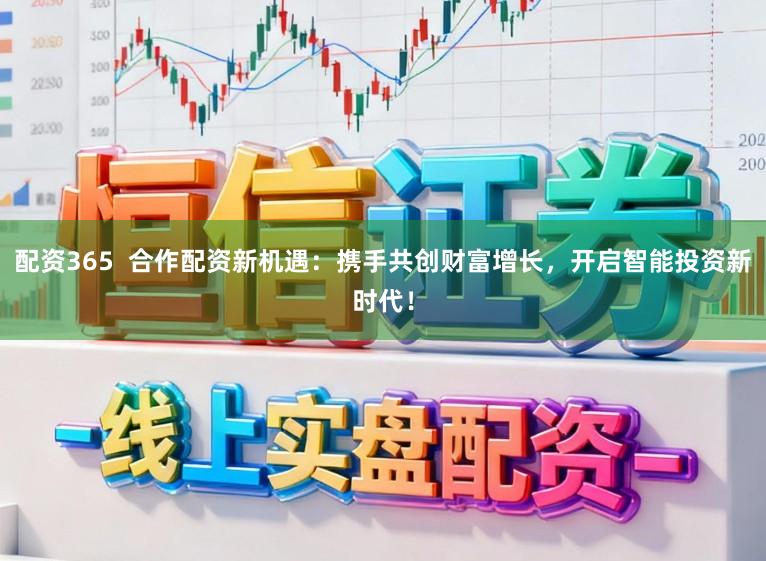 配资365  合作配资新机遇：携手共创财富增长，开启智能投资新时代！
