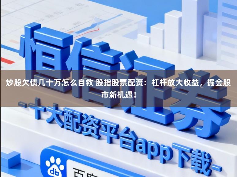 炒股欠债几十万怎么自救 股指股票配资：杠杆放大收益，掘金股市新机遇！