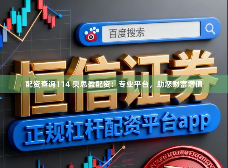 配资查询114 贝思盈配资：专业平台，助您财富增值