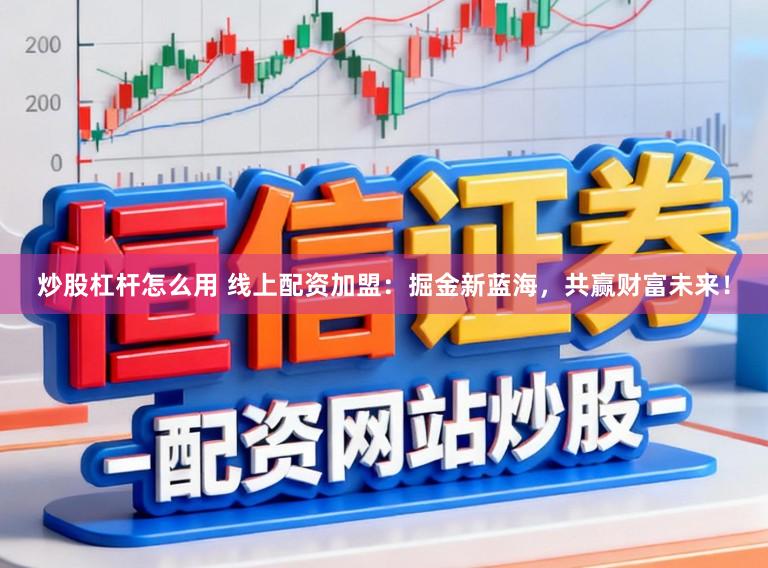 炒股杠杆怎么用 线上配资加盟:掘金新蓝海,共赢财富未来!