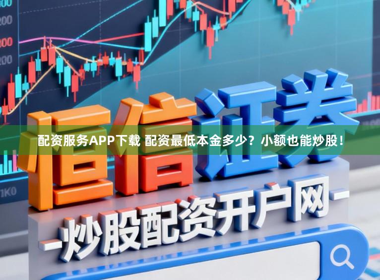 配资服务APP下载 配资最低本金多少?小额也能炒股!
