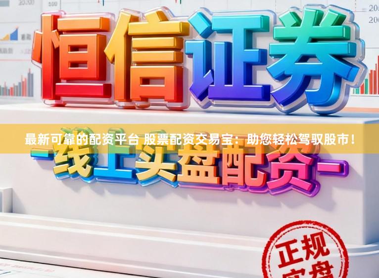 最新可靠的配资平台 股票配资交易宝：助您轻松驾驭股市！