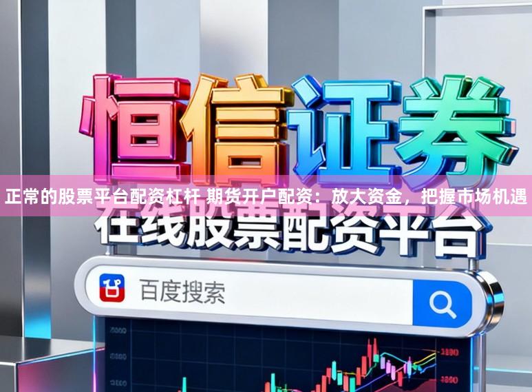 正常的股票平台配资杠杆 期货开户配资:放大资金,把握市场机遇